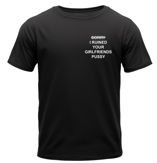 SORRY I RUINED YOUR GIRLFRIENDS PUSSY