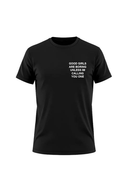 GOOD GIRLS ARE BORING UNLESS IM CALLING YOU ONE